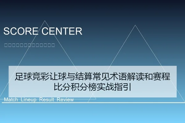 足球竞彩让球与结算常见术语解读和赛程比分积分榜实战指引